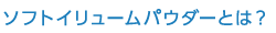 ソフトイリュームパウダーとは？